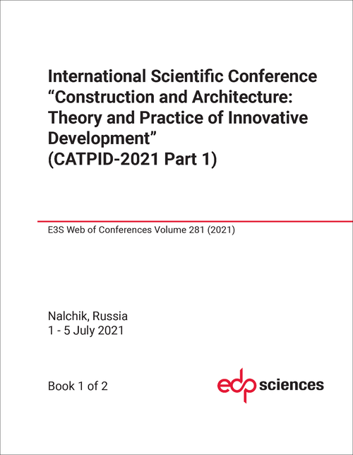 CONSTRUCTION AND ARCHITECTURE: THEORY AND PRACTICE OF INNOVATIVE DEVELOPMENT. INTERNATIONAL SCIENTIFIC CONFERENCE. 2021. (CATPID-2021 PART 1) (2 PARTS)