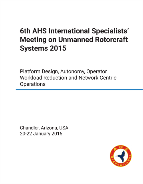 UNMANNED ROTORCRAFT SYSTEMS. INTERNATIONAL SPECIALISTS MEETING. 6TH 2015. PLATFORM DESIGN, AUTONOMY, OPERATOR WORKLOAD REDUCTION AND NETWORK CENTRIC OPERATIONS