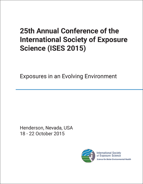 INTERNATIONAL SOCIETY OF EXPOSURE SCIENCE. ANNUAL CONFERENCE. 25TH 2015. (ISES 2015) EXPOSURES IN AN EVOLVING ENVIRONMENT