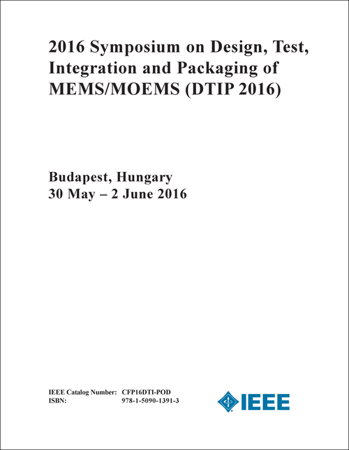 DESIGN, TEST, INTEGRATION AND PACKAGING OF MEMS/MOEMS. SYMPOSIUM. 2016. (DTIP 2016)