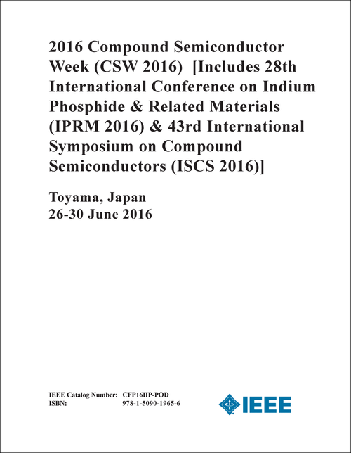 COMPOUND SEMICONDUCTOR WEEK. 2016. (CSW 2016) [INCLUDES 28TH INTERNATIONAL CONFERENCE ON INDIUM PHOSPHIDE AND RELATED MATERIALS (IPRM 2016) AND 43RD INTERNATIONAL SYMPOSIUM ON COMPOUND SEMICONDUCTORS (ISCS 2016)]