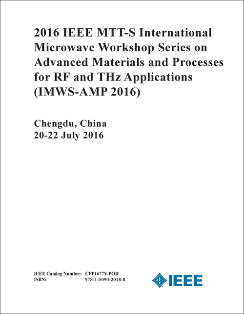 ADVANCED MATERIALS AND PROCESSES FOR RF AND THZ APPLICATIONS. IEEE MTT-S INTERNATIONAL MICROWAVE WORKSHOP SERIES. 2016. (IMWS-AMP 2016)