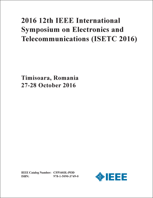 ELECTRONICS AND TELECOMMUNICATIONS. IEEE INTERNATIONAL SYMPOSIUM. 12TH 2016. (ISETC 2016)