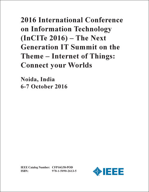 INFORMATION TECHNOLOGY. INTERNATIONAL CONFERENCE. 2016. (InCITe 2016) (THE NEXT GENERATION IT SUMMIT ON THE THEME-INTERNET OF THINGS: CONNECT YOUR WORLDS)