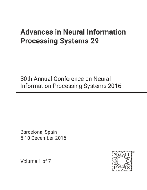 NEURAL INFORMATION PROCESSING SYSTEMS. ANNUAL CONFERENCE. 30TH 2016. (7 VOLS) ADVANCES IN NEURAL INFORMATION PROCESSING SYSTEMS 29