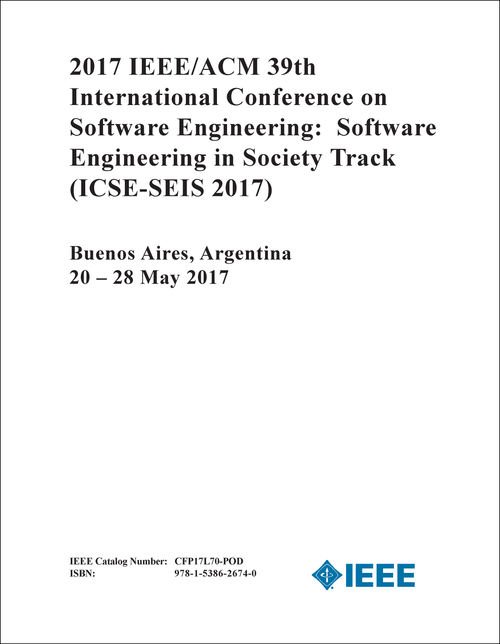 SOFTWARE ENGINEERING: SOFTWARE ENGINEERING IN SOCIETY TRACK. IEEE/ACM INTERNATIONAL CONFERENCE. 39TH 2017. (ICSE-SEIS 2017)