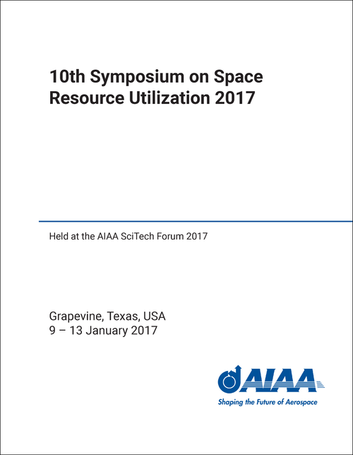 SPACE RESOURCE UTILIZATION. SYMPOSIUM. 10TH 2017. (HELD AT THE AIAA SCITECH FORUM 2017)