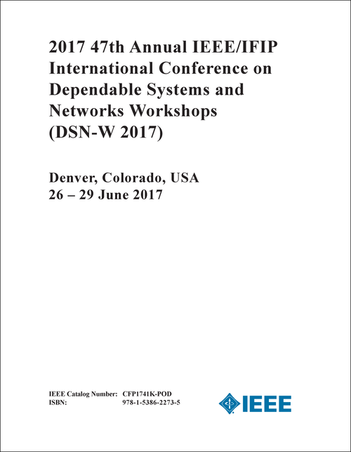 DEPENDABLE SYSTEMS AND NETWORKS WORKSHOPS. ANNUAL IEEE/IFIP INTERNATIONAL CONFERENCE. 47TH 2017. (DSN-W 2017)