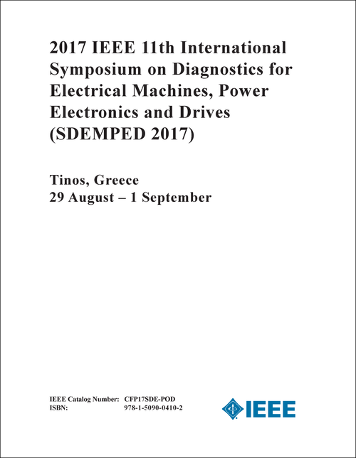 DIAGNOSTICS FOR ELECTRICAL MACHINES, POWER ELECTRONICS AND DRIVES. IEEE INTERNATIONAL SYMPOSIUM. 11TH 2017. (SDEMPED 2017)