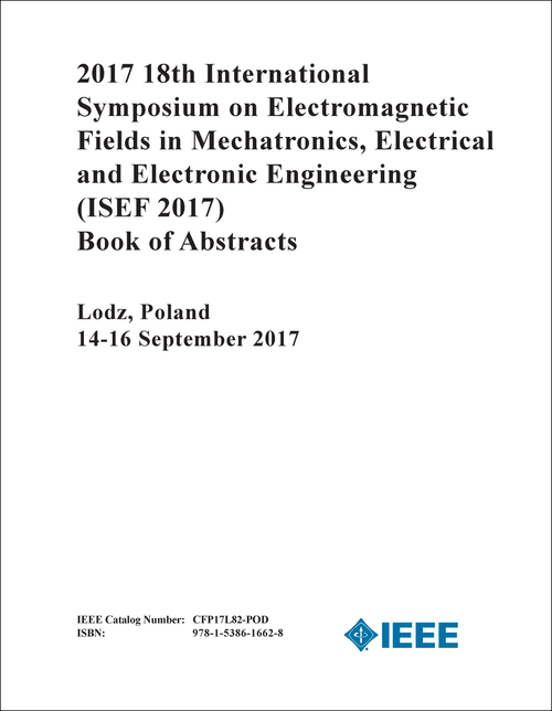 ELECTROMAGNETIC FIELDS IN MECHATRONICS, ELECTRICAL AND ELECTRONIC ENGINEERING. INTERNATIONAL SYMPOSIUM. 18TH 2017. (ISEF 2017) (BOOK OF ABSTRACTS)