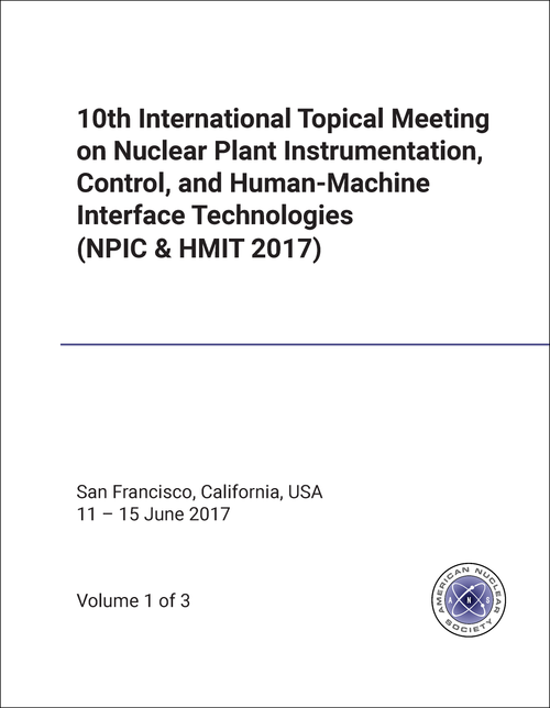 NUCLEAR PLANT INSTRUMENTATION, CONTROL, AND HUMAN-MACHINE INTERFACE TECHNOLOGIES. INTERNATIONAL TOPICAL MEETING. 10TH 2017. (3 VOLS) (NPIC & HMIT 2017)