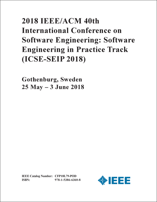 SOFTWARE ENGINEERING: SOFTWARE ENGINEERING IN PRACTICE TRACK. IEEE/ACM INTERNATIONAL CONFERENCE.40TH 2018. (ICSE-SEIP 2018)