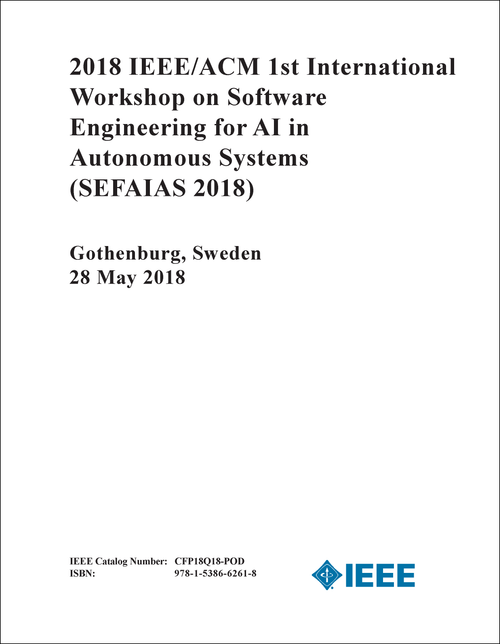 SOFTWARE ENGINEERING FOR AI IN AUTONOMOUS SYSTEMS. IEEE/ACM INTERNATIONAL WORKSHOP. 1ST 2018. (SEFAIAS 2018)