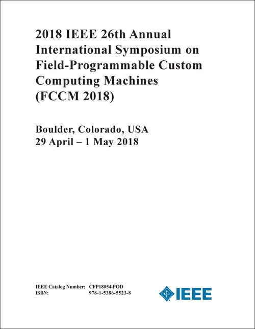 FIELD-PROGRAMMABLE CUSTOM COMPUTING MACHINES. IEEE ANNUAL INTERNATIONAL SYMPOSIUM. 26TH 2018. (FCCM 2018)