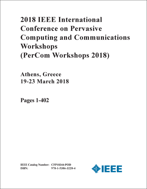PERVASIVE COMPUTING AND COMMUNICATIONS WORKSHOPS. IEEE INTERNATIONAL CONFERENCE. 2018. (PerCom Workshops 2018) (2 VOLS)