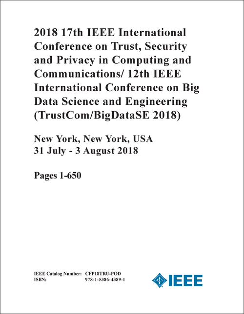 TRUST, SECURITY AND PRIVACY IN COMPUTING AND COMMUNICATIONS. IEEE INTL CONF. 17TH 2018. (TRUSTCOM/BIGDATASE 2018) (AND 12TH IEEE INTL CONF ON BIG DATA SCIENCE AND ENGINEERING) (3 VOLS)
