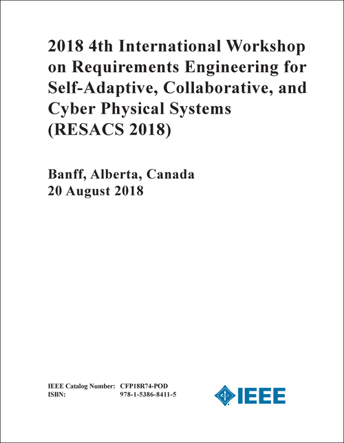 REQUIREMENTS ENGINEERING FOR SELF-ADAPTIVE, COLLABORATIVE, AND CYBER PHYSICAL SYSTEMS. INTERNATIONAL WORKSHOP. 4TH 2018. (RESACS 2018)