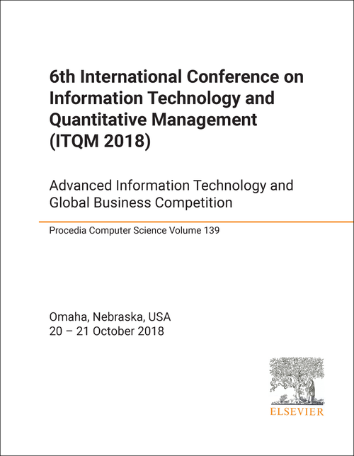 INFORMATION TECHNOLOGY AND QUANTITATIVE MANAGEMENT. INTERNATIONAL CONFERENCE. 6TH 2018. (ITQM 2018)   ADVANCED INFORMATION TECHNOLOGY AND GLOBAL BUSINESS COMPETITION