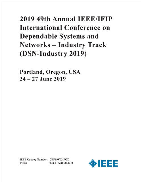 DEPENDABLE SYSTEMS AND NETWORKS - INDUSTRY TRACK. ANNUAL IEEE/IFIP INTERNATIONAL  CONFERENCE. 49TH 2019. (DSN-Industry 2019)