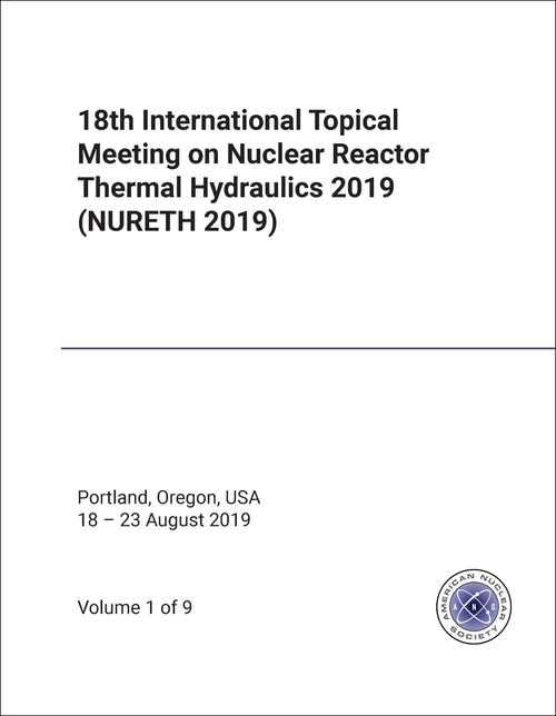 NUCLEAR REACTOR THERMAL HYDRAULICS. INTERNATIONAL TOPICAL MEETING. 18TH 2019. (NURETH 2019) (9 VOLS)