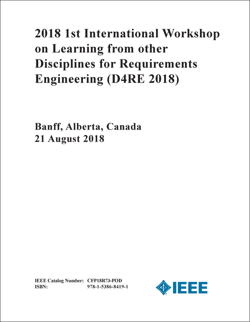 LEARNING FROM OTHER DISCIPLINES FOR REQUIREMENTS ENGINEERING. INTERNATIONAL WORKSHOP. 1ST 2018. (D4RE 2018)