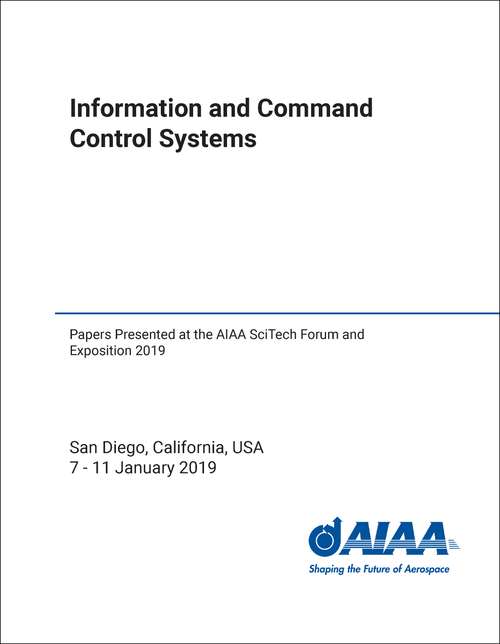 INFORMATION AND COMMAND AND CONTROL SYSTEMS. PAPERS PRESENTED AT THE AIAA SCITECH FORUM AND EXPOSITION 2019