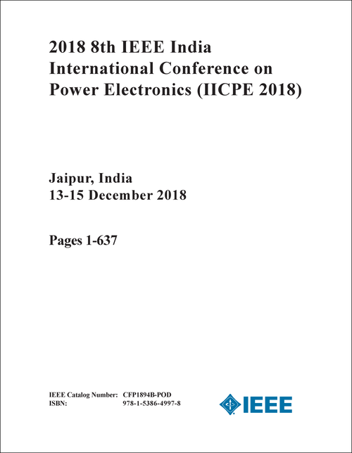 POWER ELECTRONICS. IEEE INDIA INTERNATIONAL CONFERENCE. 8TH 2018. (IICPE 2018) (2 VOLS)
