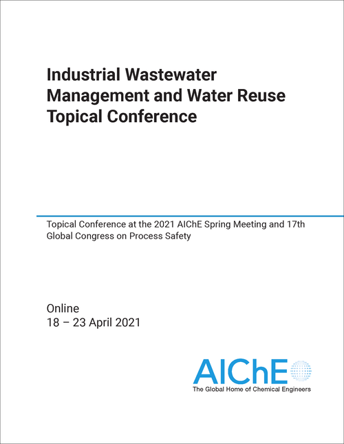 INDUSTRIAL WASTEWATER MANAGEMENT AND WATER REUSE TOPICAL CONFERENCE. 2021. TOPICAL CONFERENCE AT THE 2021 AICHE SPRING MEETING AND 17TH GLOBAL CONGRESS ON PROCESS SAFETY