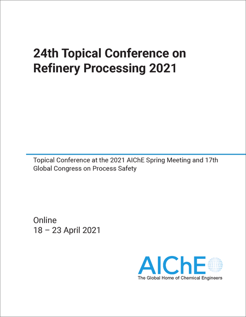 REFINERY PROCESSING. TOPICAL CONFERENCE. 24TH 2021. TOPICAL CONFERENCE AT THE 2021 AICHE SPRING MEETING AND 17TH GLOBAL CONGRESS ON PROCESS SAFETY