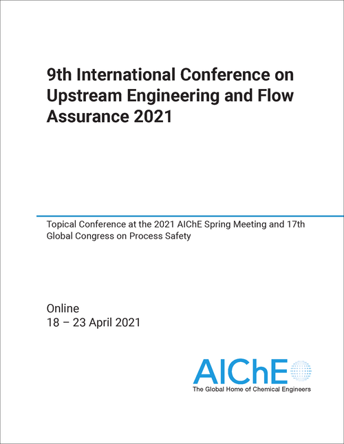 UPSTREAM ENGINEERING AND FLOW ASSURANCE. INTERNATIONAL CONFERENCE. 9TH 2021. TOPICAL CONFERENCE AT THE 2021 AICHE SPRING MEETING AND 17TH GLOBAL CONGRESS ON PROCESS SAFETY