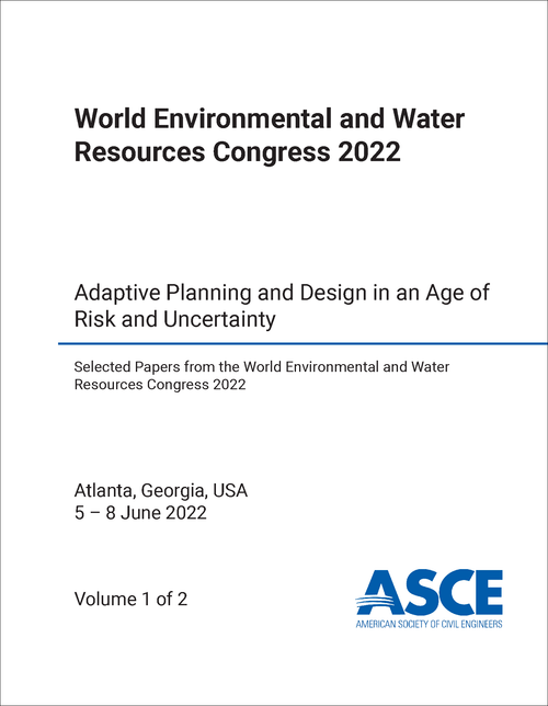 ENVIRONMENTAL AND WATER RESOURCES CONGRESS. WORLD. 2022. (2 VOLS) ADAPTIVE PLANNING AND DESIGN IN AN AGE OF RISK AND UNCERTAINTY