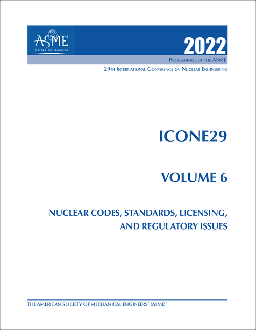 NUCLEAR ENGINEERING. INTERNATIONAL CONFERENCE. 29TH 2022. ICONE29, VOLUME 6: NUCLEAR CODES, STANDARDS, LICENSING, AND REGULATORY ISSUES