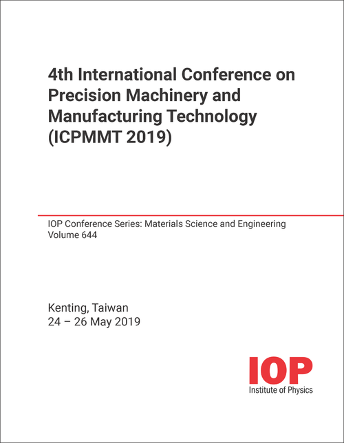 PRECISION MACHINERY AND MANUFACTURING TECHNOLOGY. INTERNATIONAL CONFERENCE. 4TH 2019. (ICPMMT 2019)