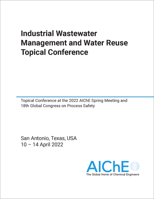 INDUSTRIAL WASTEWATER MANAGEMENT AND WATER REUSE TOPICAL CONFERENCE. 2022. TOPICAL CONFERENCE AT THE 2022 AICHE SPRING MEETING AND 18TH GLOBAL CONGRESS ON PROCESS SAFETY
