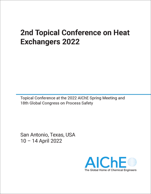 HEAT EXCHANGERS. TOPICAL CONFERENCE. 2ND 2022. TOPICAL CONFERENCE AT THE 2022 AICHE SPRING MEETING AND 18TH GLOBAL CONGRESS ON PROCESS SAFETY