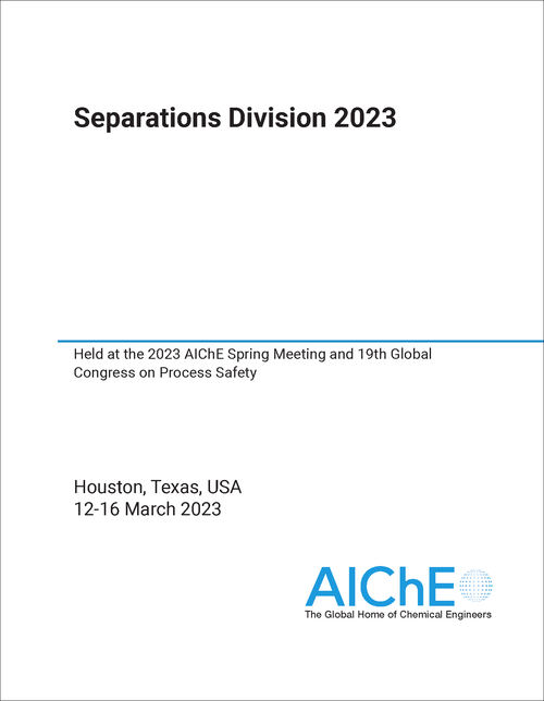 SEPARATIONS DIVISION. 2023. HELD AT THE 2023 AICHE SPRING MEETING AND 19TH GLOBAL CONGRESS ON PROCESS SAFETY