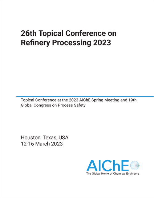REFINERY PROCESSING. TOPICAL CONFERENCE. 26TH 2023. TOPICAL CONFERENCE AT THE 2023 AICHE SPRING MEETING AND 19TH GLOBAL CONGRESS ON PROCESS SAFETY