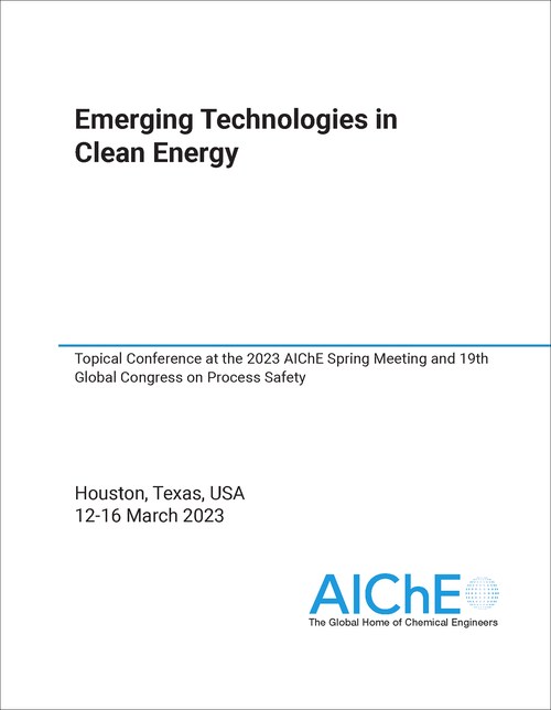 EMERGING TECHNOLOGIES IN CLEAN ENERGY. 2023. TOPICAL CONFERENCE AT THE 2023 AICHE SPRING MEETING AND 19TH GLOBAL CONGRESS ON PROCESS SAFETY