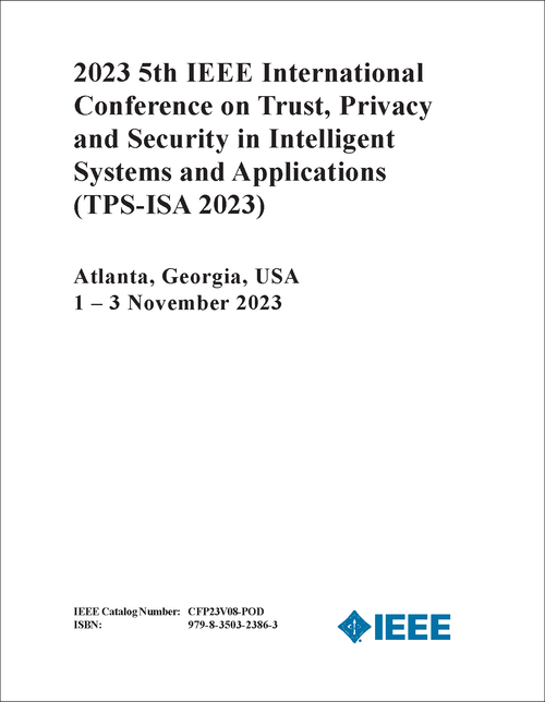 TRUST, PRIVACY AND SECURITY IN INTELLIGENT SYSTEMS AND APPLICATIONS. IEEE INTERNATIONAL CONFERENCE. 5TH 2023. (TPS-ISA 2023)