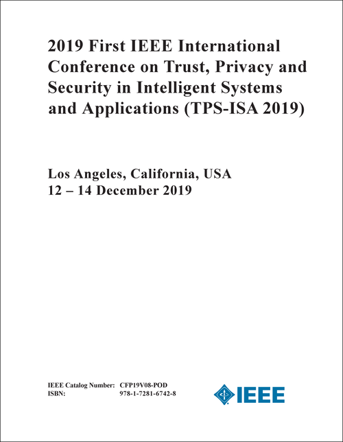 TRUST, PRIVACY AND SECURITY IN INTELLIGENT SYSTEMS AND APPLICATIONS. IEEE INTERNATIONAL CONFERENCE. 1ST 2019. (TPS-ISA 2019)