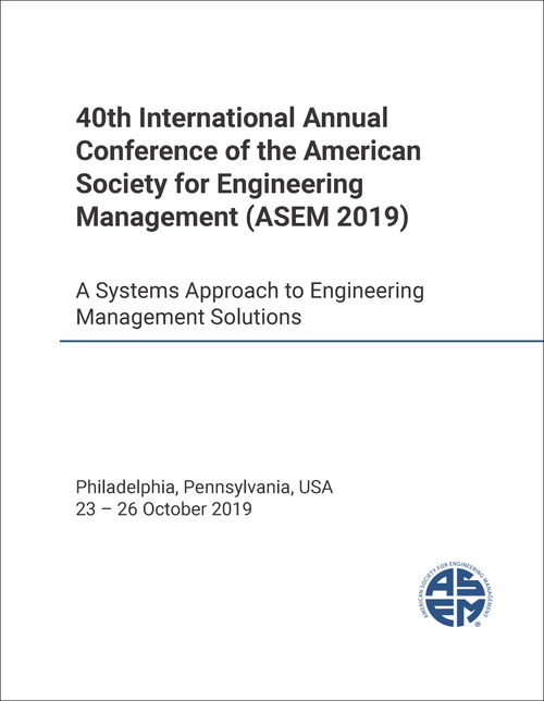 AMERICAN SOCIETY FOR ENGINEERING MANAGEMENT. INTERNATIONAL ANNUAL CONFERENCE. 40TH 2019. (ASEM 2019)  A SYSTEMS APPROACH TO ENGINEERING MANAGEMENT SOLUTIONS