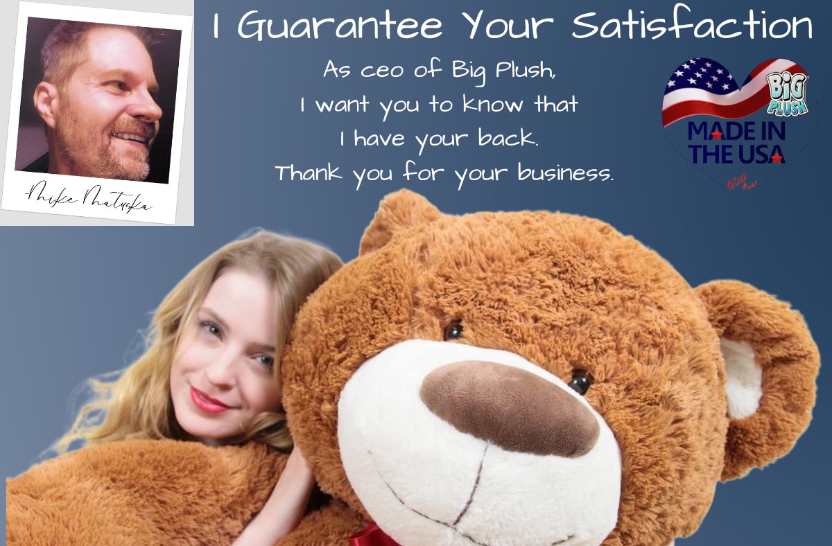 As CEO of Big Plush, I guarantee your satisfaction