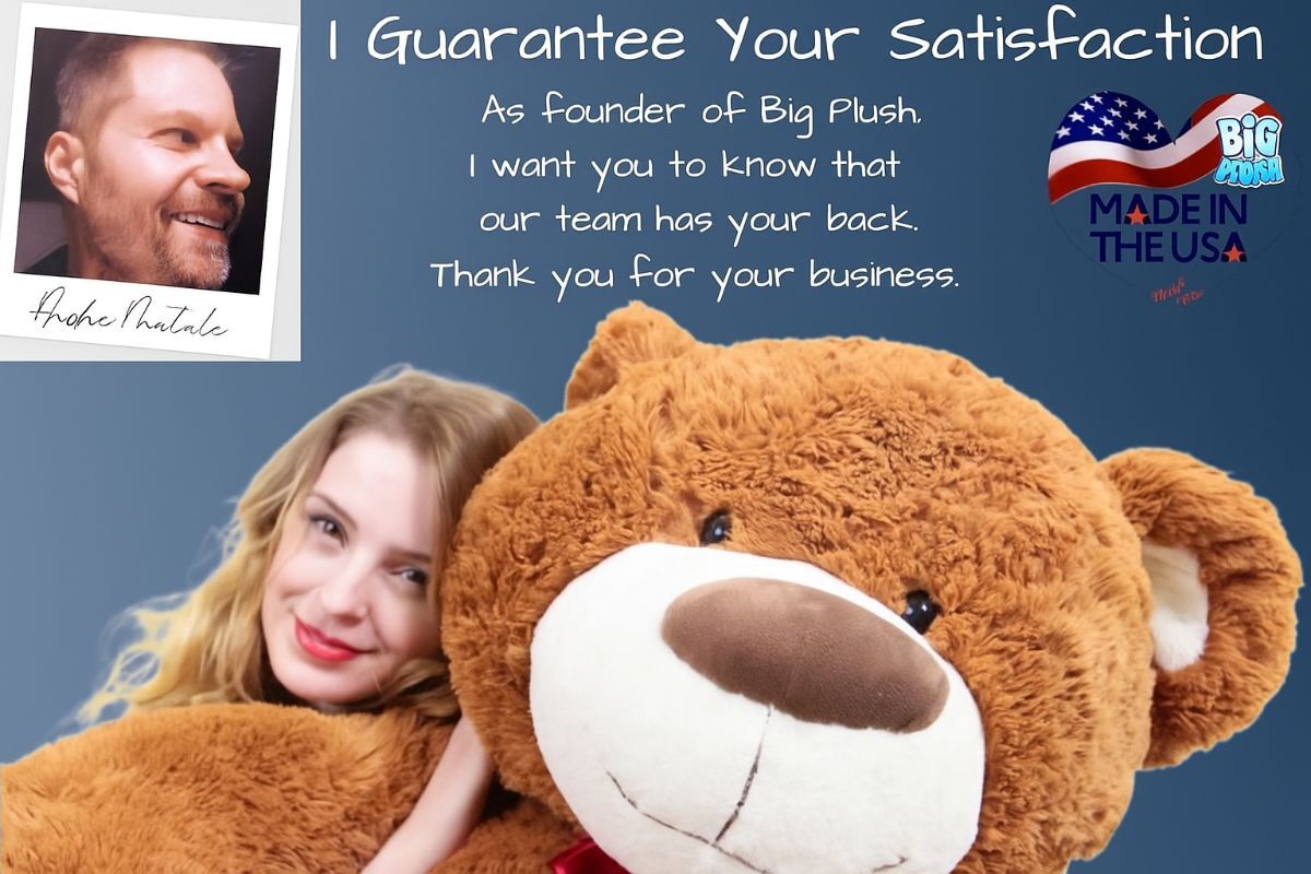 A message from the Founder of Big Plush As Founder of Big Plush, I want you to know that we value your business and guarantee your satisfaction