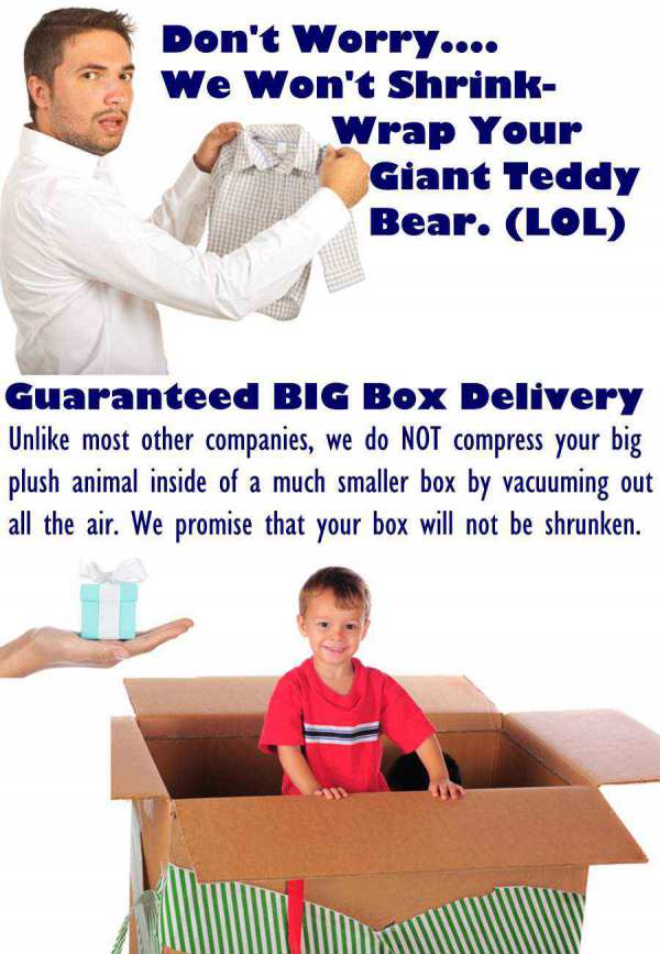 We promise NOT to shrink  your giant teddy bear. Get Guaranteed Big Box Delivery only at BigPlush.com.