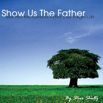 MP3 Teaching (DOWNLOAD ITEM) - Show Us the Father - (aka: How Refrigerators Affect Your Prayer Life) -- by Steve Shultz