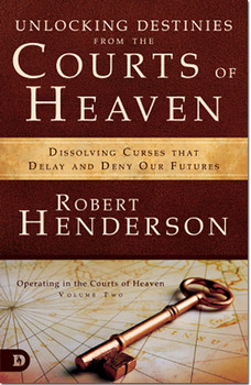 Unlocking Destinies from the Courts Of Heaven: Dissolving Curses That Delay and Deny Our Futures -- by Robert Henderson