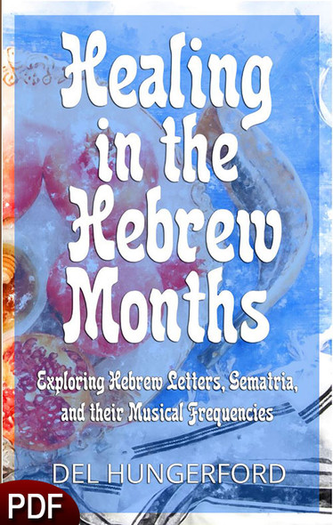 PDF E-Book (DOWNLOAD ITEM) - Healing in the Hebrew Months: Exploring Hebrew Letters, Sematria, and thier Musical Frequencies  -- by Del Hungerford 