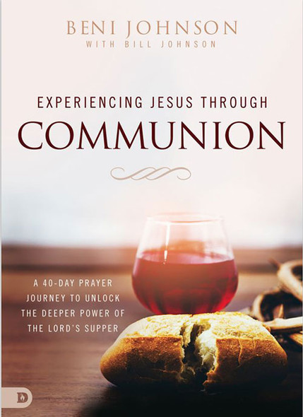 Experiencing Jesus Through Communion: A 40-Day Prayer Journey to Unlock the Deeper Power of the Lord's Supper -- by Beni & Bill Johnson