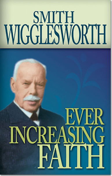Ever Increasing Faith -- by Smith Wigglesworth