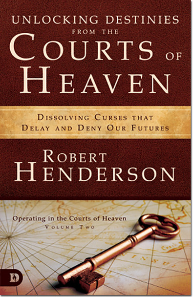 Unlocking Destinies from the Courts Of Heaven: Dissolving Curses That Delay and Deny Our Futures -- by Robert Henderson